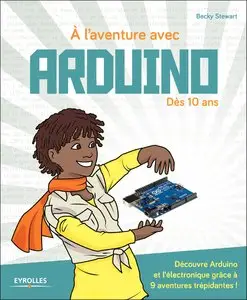A l'aventure avec Arduino ! - Dès 10 ans - Découvre Arduino et l'électronique grâce à 9 aventures trépidantes !