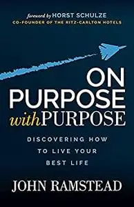 On Purpose With Purpose: Discovering How to Live Your Best Life