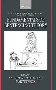 Fundamentals of Sentencing Theory: Essays in Honour of Andrew von Hirsch (Oxford Monographs on Criminal Law and Justice)