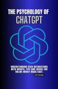 The Psychology of Chatgpt: Understanding User Interactions with robots, tips and tricks for online money made easy