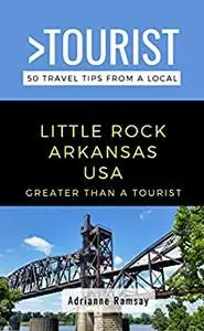 GREATER THAN A TOURIST- LITTLE ROCK ARKANSAS USA: 50 Travel Tips from a Local (Greater Than a Tourist Arkansas)