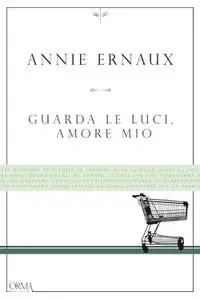 Annie Ernaux - Guarda le luci, amore mio