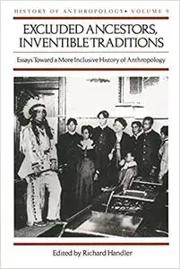 Excluded Ancestors, Inventible Traditions: Essays Toward a More Inclusive History of Anthropology