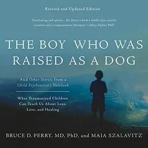 The Boy Who Was Raised as a Dog: And Other Stories from a Child Psychiatrist's Notebook - What Traumatized Children [Audiobook]