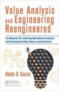 Value Analysis and Engineering Reengineered: The Blueprint for Achieving Operational Excellence and Developing Problem...