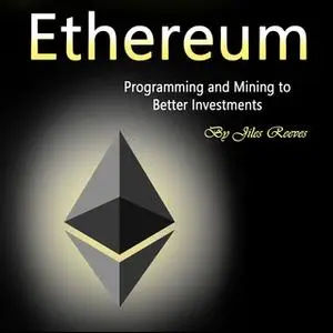 «Ethereum: Programming and Mining to Better Investments» by Jiles Reeves