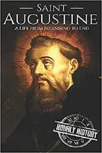 Saint Augustine: A Life From Beginning to End (Biographies of Christians)