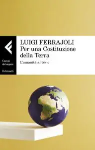 Luigi Ferrajoli - Per una Costituzione della Terra. L'umanità al bivio