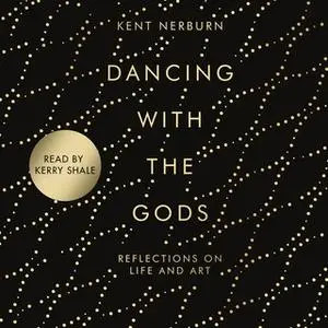 «Dancing with the Gods - Reflections on Life and Art» by Kent Nerburn