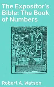 «The Expositor's Bible: The Book of Numbers» by Robert Watson