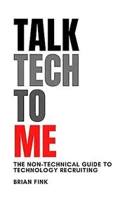 Talk Tech To Me: The Non-Technical Guide to Technology Recruiting