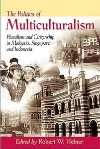 Politics of Multiculturalism: Pluralism and Citizenship in Malaysia, Singapore, and Indonesia