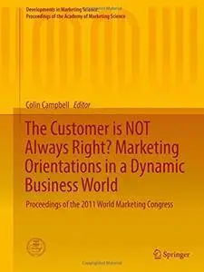 The Customer is NOT Always Right? Marketing Orientations  in a Dynamic Business World: Proceedings of the 2011