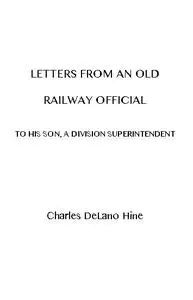 «Letters from an Old Railway Official to His Son, a Division Superintendent» by Charles De Lano Hine