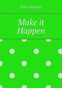 «Make it Happen» by Nishant Baxi