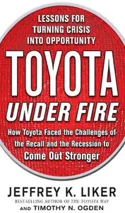 "Toyota Under Fire: Lessons for Turning Crisis into Opportunity" by Jeffrey K. Liker, Timothy N. Ogden (Repost)