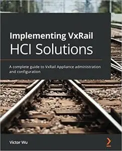 Implementing VxRail HCI Solutions: A complete guide to VxRail Appliance administration and configuration