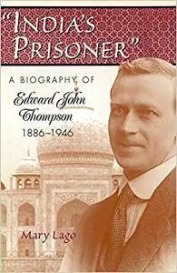 India's Prisoner: A Biography of Edward John Thompson, 1886-1946