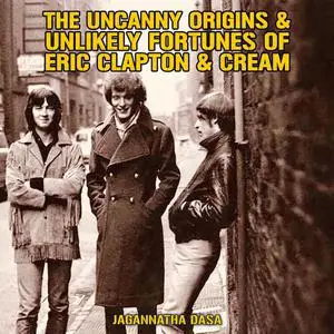 «The Uncanny Origins & Unlikely Fortunes of Eric Clapton & Cream» by Jagannatha Dasa