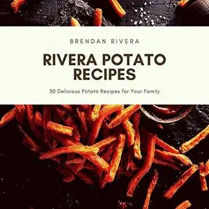 Rivera Potato Recipes: 30 Delicious Potato Recipes for Your Family