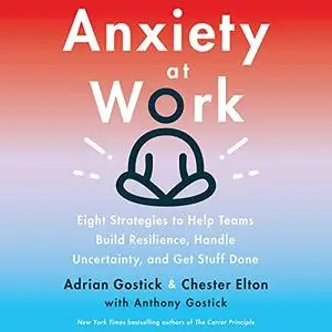 Anxiety at Work: 8 Strategies to Help Teams Build Resilience, Handle Uncertainty, and Get Stuff Done [Audiobook]