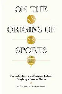 On the Origins of Sports: The Early History and Original Rules of Everybody's Favorite Games
