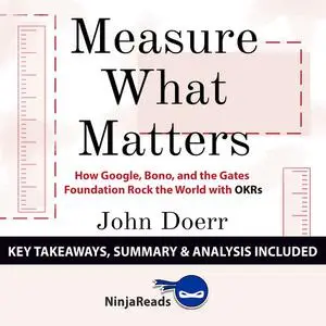 «Measure What Matters: How Google, Bono, and the Gates Foundation Rock the World with OKRs by John Doerr: Key Takeaways,