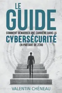 Valentin Chéneau, "Le Guide : Comment démarrer une carrière dans la cybersécurité en partant de zéro"