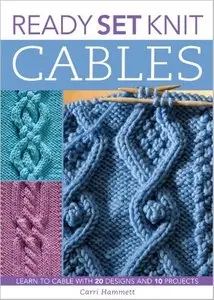 Ready Set Knit Cables: Learn to Cable with 20 Designs and 10 Projects [Repost]