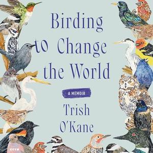 Birding to Change the World: A Memoir [Audiobook]