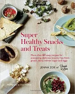 Super Healthy Snacks and Treats - More than 60 easy recipes for energizing, delicious snacks free from gluten, dairy, sugar