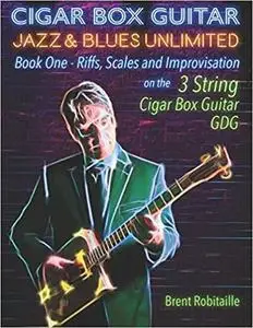 Cigar Box Guitar Jazz & Blues Unlimited: Book One: Riffs, Scales and Improvisation - 3 String Tuning GDG