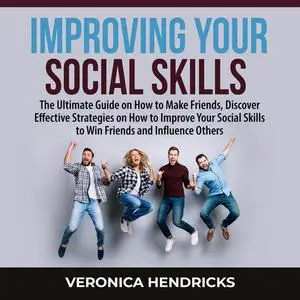«Improving Your Social Skills: The Ultimate Guide on How to Make Friends, Discover Effective Strategies on How to Improv