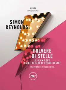 Simon Reynold - Polvere di stelle. Il glam rock dalle origini ai giorni nostri