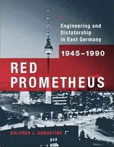 Red Prometheus: Engineering and Dictatorship in East Germany, 1945-1990