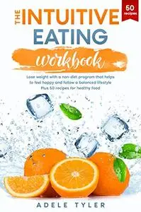 The Intuitive Eating Workbook: Lose Weight with a Non-Diet Program that Helps to Feel Happy