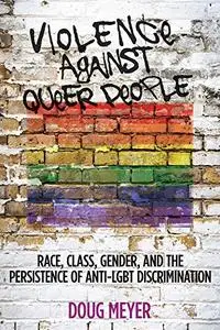 Violence against Queer People: Race, Class, Gender, and the Persistence of Anti-LGBT Discrimination