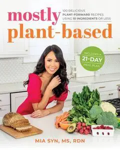 Mostly Plant-Based: 100 Delicious Plant-Forward Recipes Using 10 Ingredients or Less