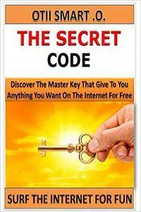 The Secret Code: Discover the Master Key that give You anything You want on the Internet for Free