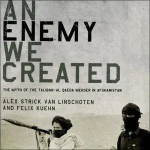 An Enemy We Created: The Myth of the Taliban-Al Qaeda Merger in Afghanistan [Audiobook]