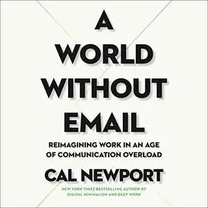 A World Without Email: Reimagining Work in an Age of Communication Overload [Audiobook]