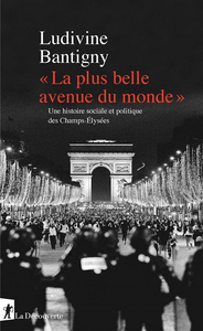 La plus belle avenue du monde. Une histoire sociale et politique des Champs-Élysées - Ludivine Bantigny