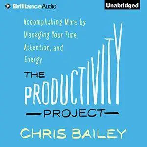 The Productivity Project: Accomplishing More by Managing Your Time, Attention, and Energy [Audiobook]