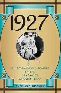 1927: A Day-by-Day Chronicle of the Jazz Age's Greatest Year