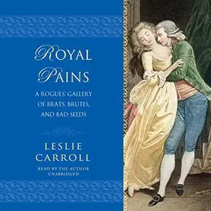 Royal Pains: A Rogues' Gallery of Brats, Brutes, and Bad Seeds [Audiobook]