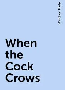 «When the Cock Crows» by Waldron Baily