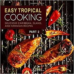 Easy Tropical Cooking 2: Delicious Caribbean, Island, and Hawaiian Recipes