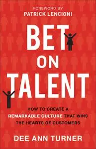 Bet on Talent How to Create a Remarkable Culture That Wins the Hearts of Customers