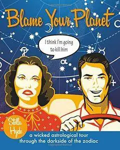 Blame Your Planet: A Wicked Astrological Tour Through the Darkside of the Zodiac