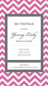 50 Things Every Young Lady Should Know: What to Do, What to Say, and How to Behave